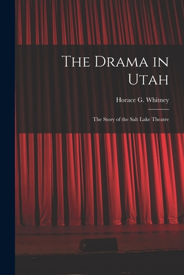 The Drama in Utah: the Story of the Salt Lake Theatre - Whitney, Horace G (Horace Gibson) 1 (Creator)