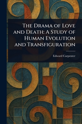 The Drama of Love and Death: A Study of Human Evolution and Transfiguration - Carpenter, Edward