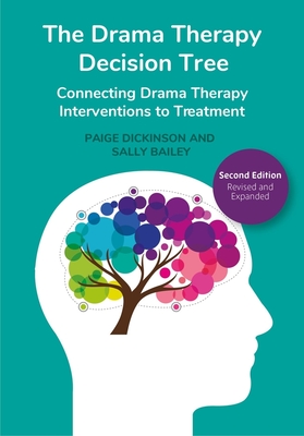 The Drama Therapy Decision Tree, Second Edition: Connecting Drama Therapy Interventions to Treatment - Dickinson, Paige (Editor), and Bailey, Sally (Editor)