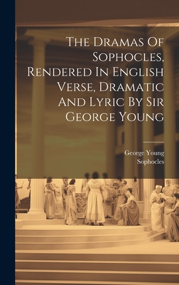 The Dramas Of Sophocles, Rendered In English Verse, Dramatic And Lyric By Sir George Young - Sophocles, and Young, George, Sir (Creator)