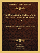 The Dramatic and Poetical Works of Robert Greene and George Peele: With Memoirs of the Authors and Notes by the REV. Alexander Dyce (Classic Reprint)