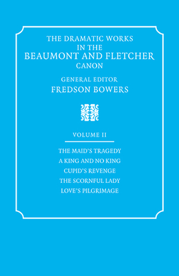 The Dramatic Works in the Beaumont and Fletcher Canon: Volume 2, The Maid's Tragedy, A King and No King, Cupid's Revenge, The Scornful Lady, Love's Pilgrimage - Beaumont, Francis, and Fletcher, John, and Bowers, Fredson (Editor)