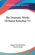 The Dramatic Works Of Baron Kotzebue V3