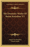 The Dramatic Works of Baron Kotzebue V3