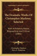 The Dramatic Works of Christopher Marlowe, Selected: With a Prefatory Notice, Biographical and Critical (1885)