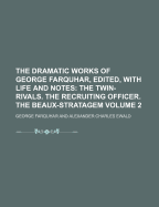The Dramatic Works of George Farquhar, Edited, with Life and Notes; The Twin-Rivals. the Recruiting Officer. the Beaux-Stratagem Volume 2