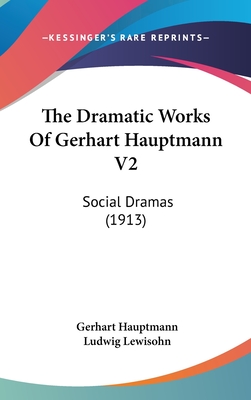 The Dramatic Works of Gerhart Hauptmann V2: Social Dramas (1913) - Hauptmann, Gerhart, and Lewisohn, Ludwig (Editor)