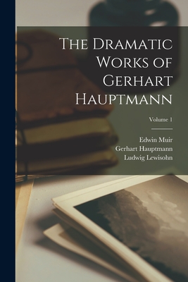 The Dramatic Works of Gerhart Hauptmann; Volume 1 - Hauptmann, Gerhart, and Lewisohn, Ludwig, and Muir, Edwin