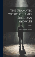 The Dramatic Works of James Sheridan Knowles; Volume I