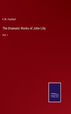 The Dramatic Works of John Lilly: Vol. I - Fairholt, F W