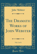 The Dramatic Works of John Webster, Vol. 2 of 4 (Classic Reprint)