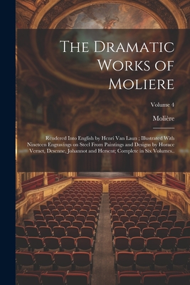 The Dramatic Works of Moliere: Rendered Into English by Henri Van Laun; Illustrated With Nineteen Engravings on Steel From Paintings and Designs by Horace Vernet, Desenne, Johannot and Hersent; Complete in six Volumes..; Volume 4 - Molire, 1622-1673