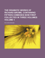 The Dramatic Works of Richard Brome, Containing Fifteen Comedies Now First Collected in Three Volumes: Five New Playes, 1650: The English Moor, or the Mock-Marriage. the Lovesick Court, or the Ambitious Politique, 1658. the Wedding of the