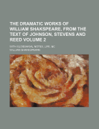 The Dramatic Works Of William Shakspeare, From The Text Of Johnson, Stevens And Reed: With Glossarial Notes, Life, &c; Volume 2