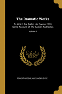 The Dramatic Works: To Which Are Added His Poems: With Some Account Of The Author, And Notes; Volume 1