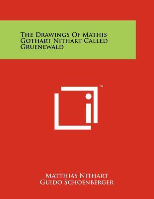 The Drawings Of Mathis Gothart Nithart Called Gruenewald - Nithart, Matthias, and Schoenberger, Guido (Editor)