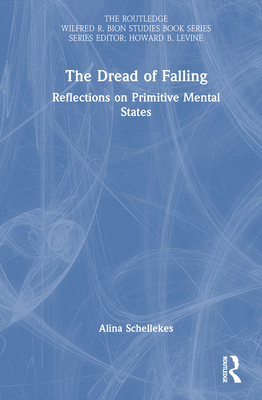 The Dread of Falling: Reflections on Primitive Mental States - Schellekes, Alina