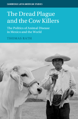 The Dread Plague and the Cow Killers: The Politics of Animal Disease in Mexico and the World - Rath, Thomas