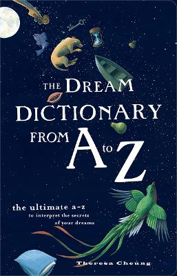 The Dream Dictionary from A to Z: The Ultimate A-Z to Interpret the Secrets of Your Dreams - Cheung, Theresa