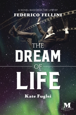 The Dream of Life: A Novel Based on the Life of Federico Fellini - Fuglei, Kate
