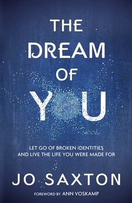 The Dream of You: Let Go of Broken Identities and Live the Life You Were Made for - Saxton, Jo, and Voskamp, Ann (Foreword by)