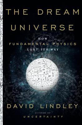 The Dream Universe: How Fundamental Physics Lost Its Way - Lindley, David
