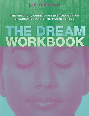 The Dream Workbook: The Practical Guide to Understanding Your Dreams and Making Them Work for You - Friedman, Joe