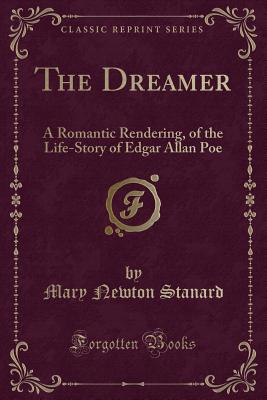 The Dreamer: A Romantic Rendering, of the Life-Story of Edgar Allan Poe (Classic Reprint) - Stanard, Mary Newton