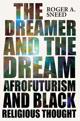 The Dreamer and the Dream: Afrofuturism and Black Religious Thought - Sneed, Roger A