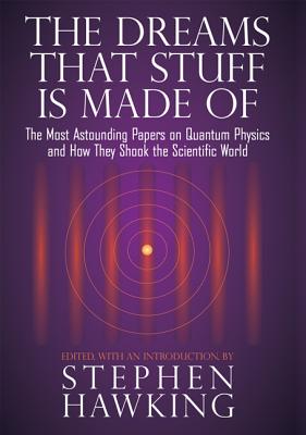 The Dreams That Stuff Is Made of: The Most Astounding Papers of Quantum Physics--And How They Shook the Scientific World - Hawking, Stephen (Editor)
