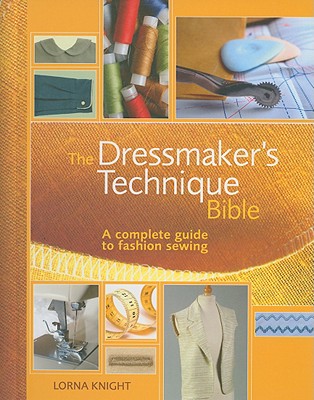 The Dressmaker's Technique Bible: A Complete Guide to Fashion Sewing - Knight, Lorna