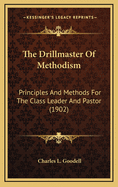 The Drillmaster of Methodism: Principles and Methods for the Class Leader and Pastor