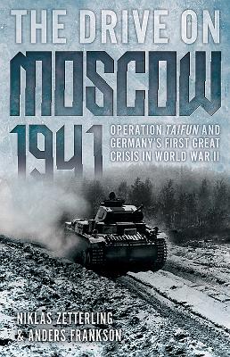 The Drive on Moscow, 1941: Operation Taifun and Germany's First Great Crisis in World War II - Zetterling, Niklas, and Frankson, Anders