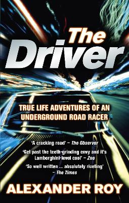 The Driver: True Life Adventures of an Underground Road Racer - Roy, Alexander