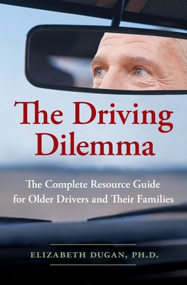 The Driving Dilemma: The Complete Resource Guide for Older Drivers and Their Families - Dugan, Elizabeth