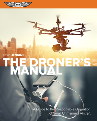 The Droner's Manual: A Guide to the Responsible Operation of Small Unmanned Aircraft - Jenkins, Kevin