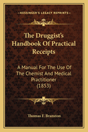 The Druggist's Handbook Of Practical Receipts: A Manual For The Use Of The Chemist And Medical Practitioner (1853)