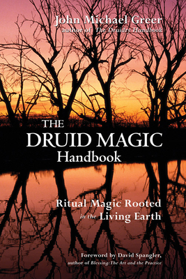 The Druid Magic Handbook: Ritual Magic Rooted in the Living Earth - Greer, John Michael, and Spangler, David (Foreword by)