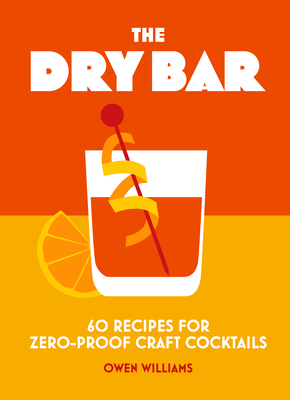 The Dry Bar: Over 60 recipes for zero-proof craft cocktails - Williams, Owen