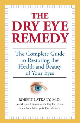 The Dry Eye Remedy: The Complete Guide to Restoring the Health and Beauty of Your Eyes - Latkany, Robert