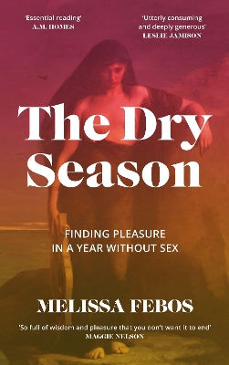 The Dry Season: Finding Pleasure in a Year Without Sex - Febos, Melissa