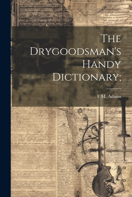 The Drygoodsman's Handy Dictionary; - Adams, F M B 1866