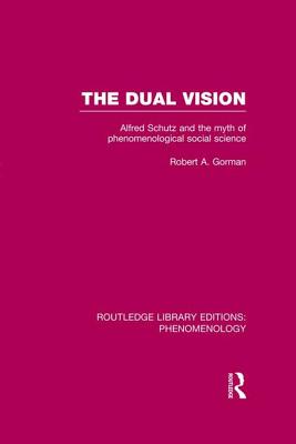 The Dual Vision: Alfred Schutz and the Myth of Phenomenological Social Science - Gorman, Robert
