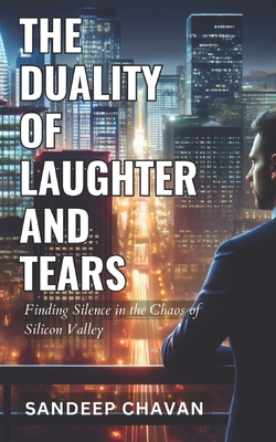 The Duality of Laughter and Tears: Finding Silence in the Chaos of Silicon Valley - Chavan, Sandeep