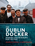 The Dublin Docker: Working Lives of Dublin's Deep-Sea Port