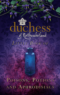 The Duchess of Northumberland's Little Book of Poisons, Potions and Aphrodisiacs - The Duchess of Northumberland