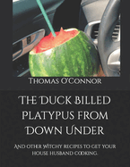 The Duck Billed Platypus from Down Under: And other Witchy recipes to get your house husband cooking.
