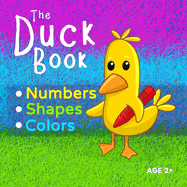 The Duck Book Numbers Shapes Colors: Learn to count numbers from 0 to 10. Learn shapes and learn colors. Suitable for Kindergarten preschool toddler child ages 2+