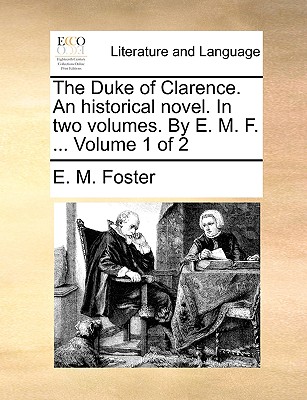 The Duke of Clarence. an Historical Novel. in Two Volumes. by E. M. F. ... Volume 1 of 2 - Foster, E M