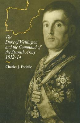 The Duke of Wellington and the Command of the Spanish Army, 1812-14 - Esdaile, Charles J